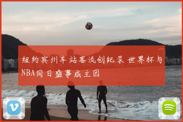 纽约宾州车站客流创纪录 世界杯与NBA同日盛事成主因