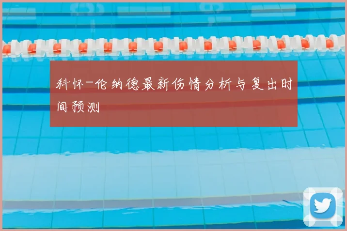 科怀-伦纳德最新伤情分析与复出时间预测