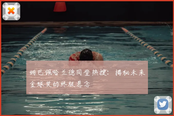 姆巴佩哈兰德同登热搜：揭秘未来金球奖的终极悬念