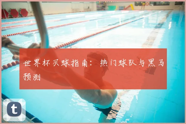 世界杯买球指南：热门球队与黑马预测