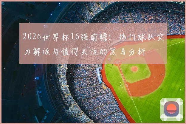 2026世界杯16强前瞻：热门球队实力解读与值得关注的黑马分析