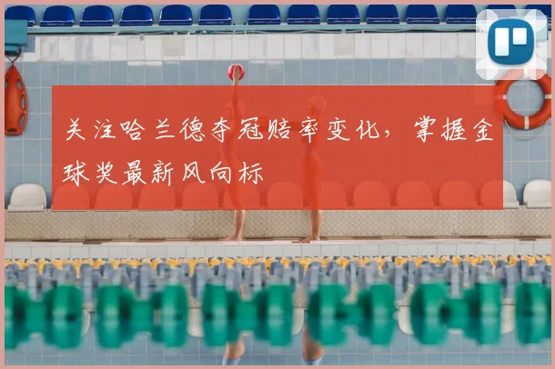 关注哈兰德夺冠赔率变化，掌握金球奖最新风向标