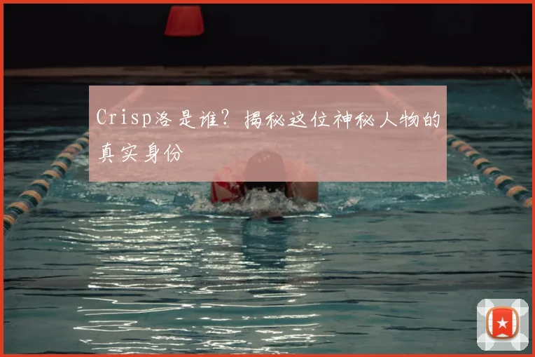 Crisp洛是谁？揭秘这位神秘人物的真实身份