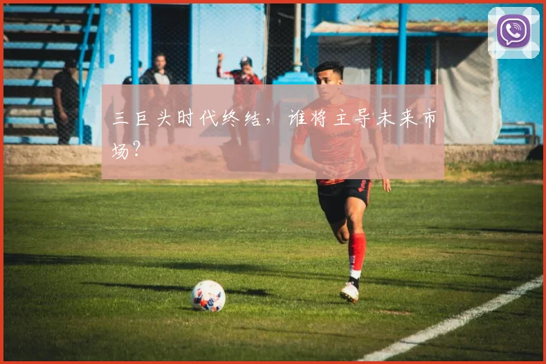 三巨头时代终结，谁将主导未来市场？