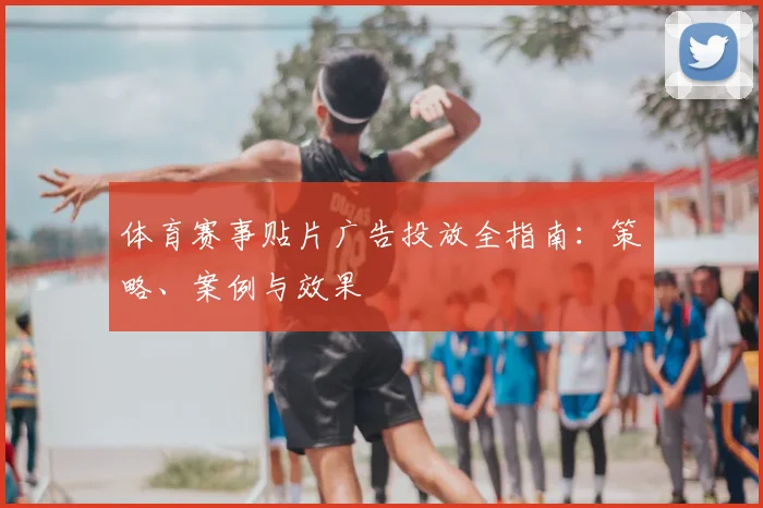 体育赛事贴片广告投放全指南：策略、案例与效果