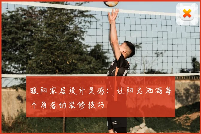 暖阳家居设计灵感：让阳光洒满每个角落的装修技巧