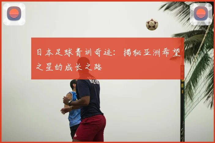 日本足球青训奇迹:揭秘亚洲希望之星的成长之路