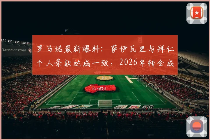 罗马诺最新爆料：萨伊瓦里与拜仁个人条款达成一致，2026年转会成败全看转会费谈判