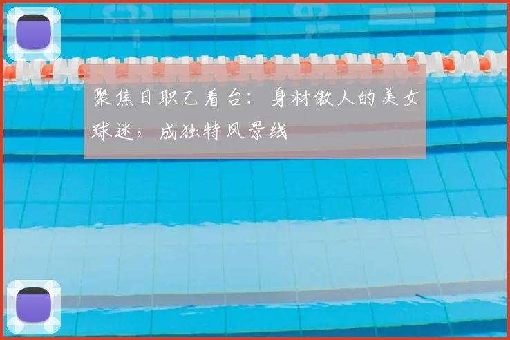聚焦日职乙看台：身材傲人的美女球迷，成独特风景线