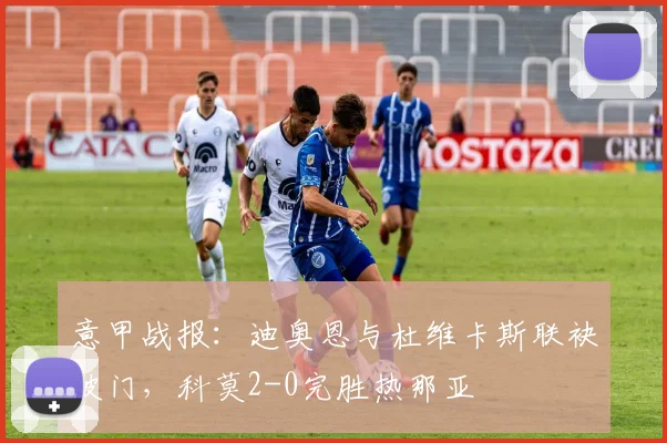 意甲战报：迪奥恩与杜维卡斯联袂破门，科莫2-0完胜热那亚