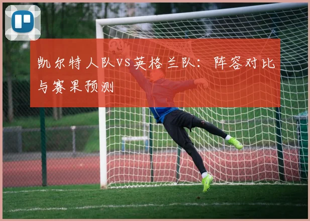 凯尔特人队vs英格兰队：阵容对比与赛果预测