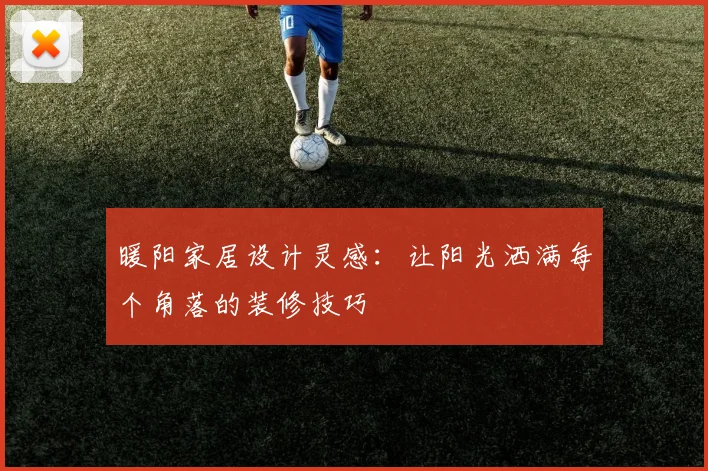 暖阳家居设计灵感：让阳光洒满每个角落的装修技巧