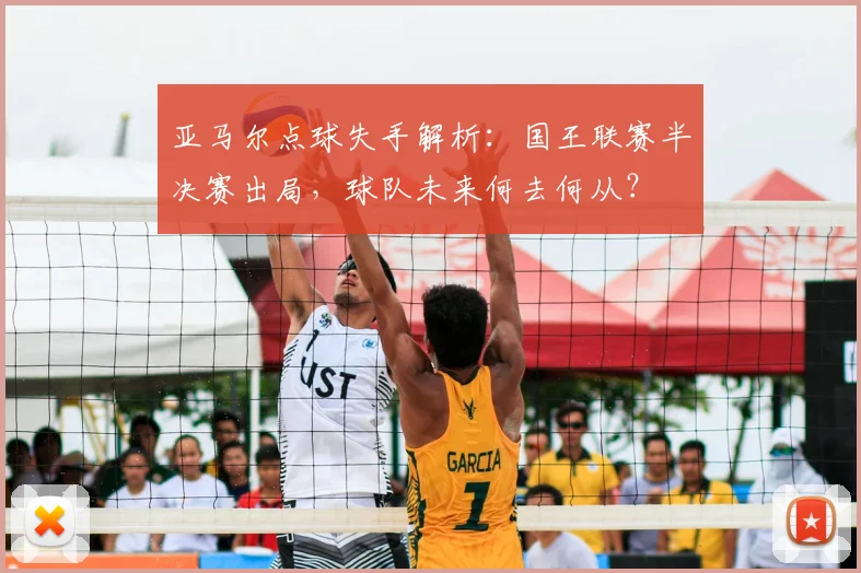 亚马尔点球失手解析：国王联赛半决赛出局，球队未来何去何从？