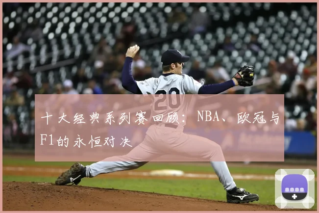 十大经典系列赛回顾：NBA、欧冠与F1的永恒对决