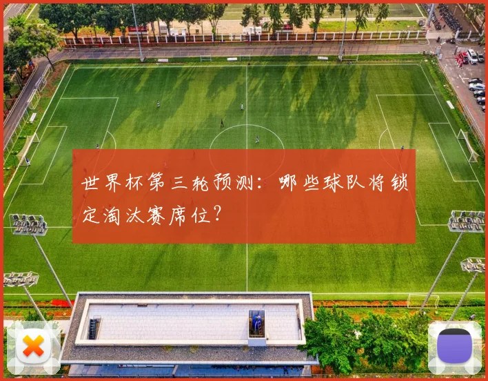 世界杯第三轮预测：哪些球队将锁定淘汰赛席位？